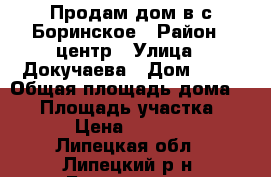 Продам дом в с.Боринское › Район ­ центр › Улица ­ Докучаева › Дом ­ 39 › Общая площадь дома ­ 41 › Площадь участка ­ 1 500 › Цена ­ 1 500 000 - Липецкая обл., Липецкий р-н, Боринское с. Недвижимость » Дома, коттеджи, дачи продажа   . Липецкая обл.